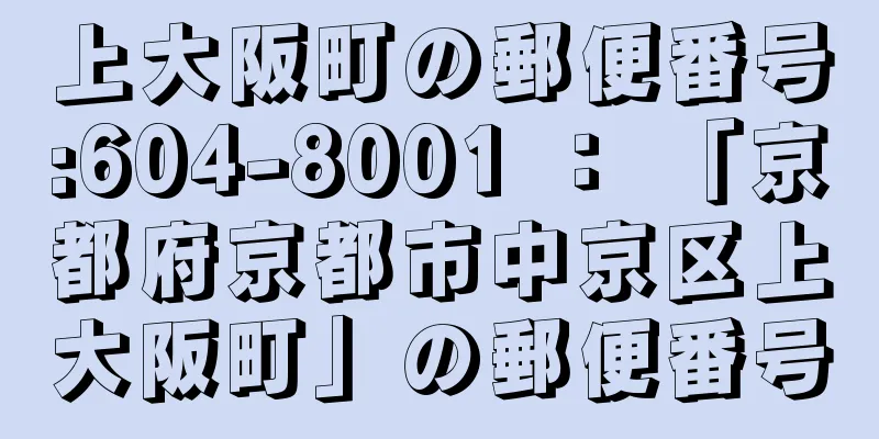 上大阪町の郵便番号:604-8001 ： 「京都府京都市中京区上大阪町」の郵便番号