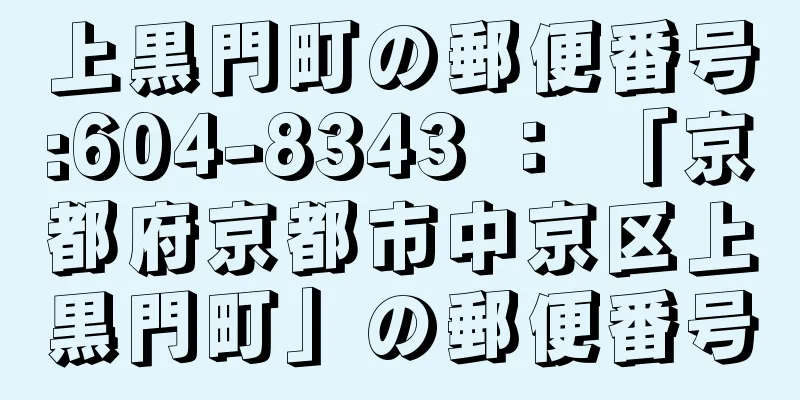 上黒門町の郵便番号:604-8343 ： 「京都府京都市中京区上黒門町」の郵便番号