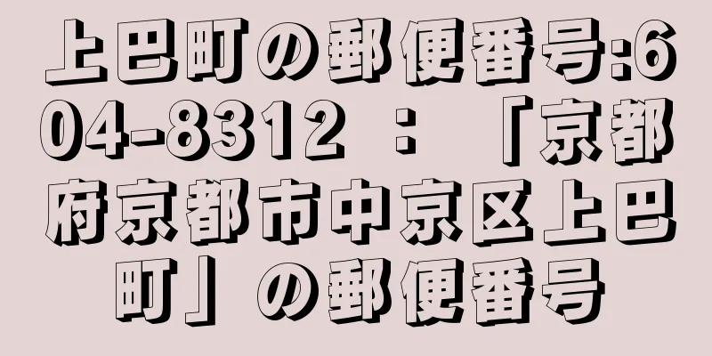 上巴町の郵便番号:604-8312 ： 「京都府京都市中京区上巴町」の郵便番号