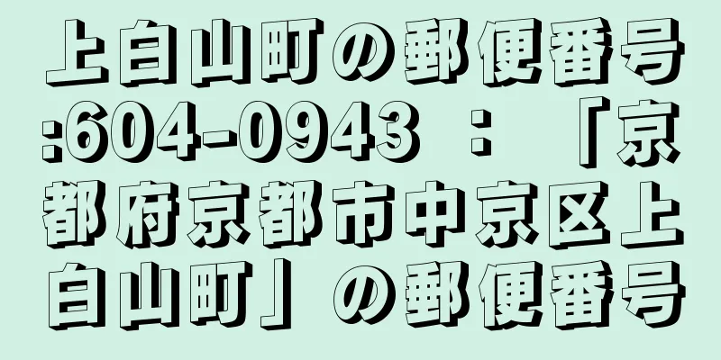 上白山町の郵便番号:604-0943 ： 「京都府京都市中京区上白山町」の郵便番号