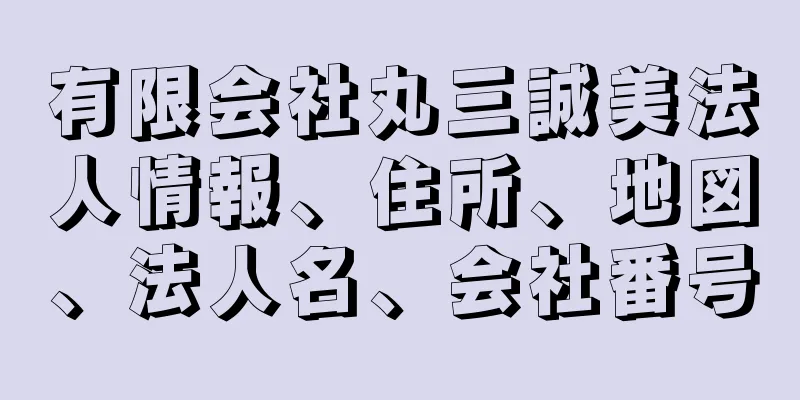 有限会社丸三誠美法人情報、住所、地図、法人名、会社番号