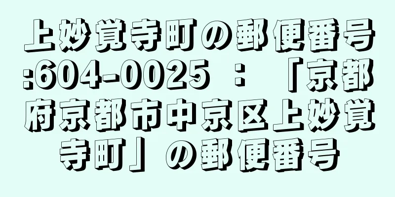 上妙覚寺町の郵便番号:604-0025 ： 「京都府京都市中京区上妙覚寺町」の郵便番号