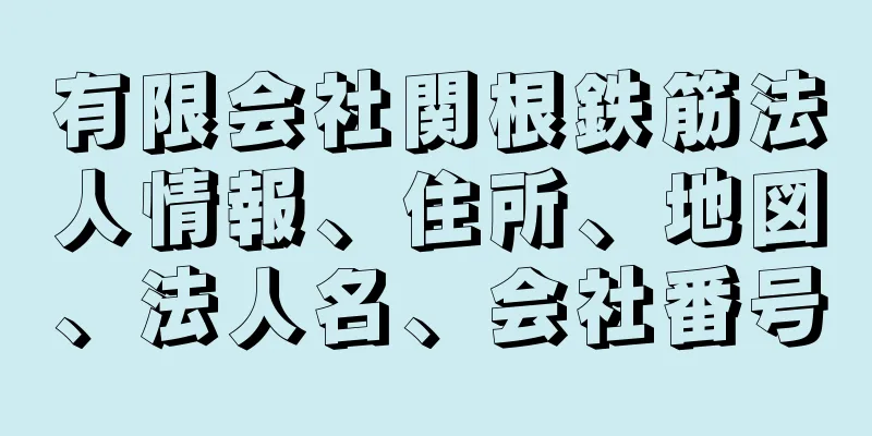 有限会社関根鉄筋法人情報、住所、地図、法人名、会社番号