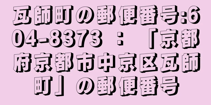 瓦師町の郵便番号:604-8373 ： 「京都府京都市中京区瓦師町」の郵便番号