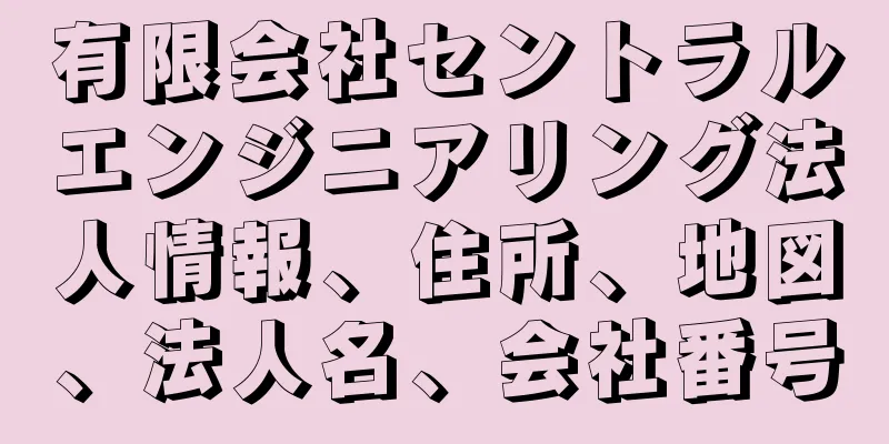 有限会社セントラルエンジニアリング法人情報、住所、地図、法人名、会社番号