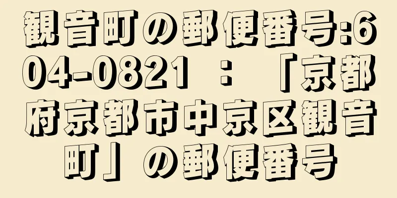 観音町の郵便番号:604-0821 ： 「京都府京都市中京区観音町」の郵便番号