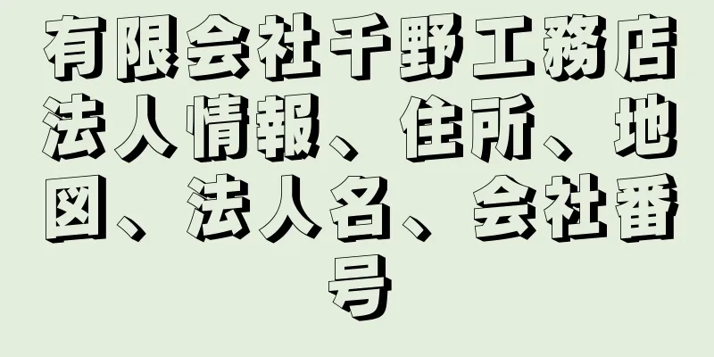 有限会社千野工務店法人情報、住所、地図、法人名、会社番号