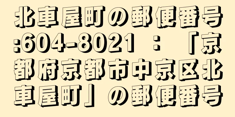 北車屋町の郵便番号:604-8021 ： 「京都府京都市中京区北車屋町」の郵便番号