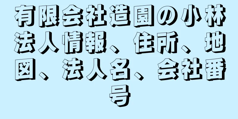 有限会社造園の小林法人情報、住所、地図、法人名、会社番号