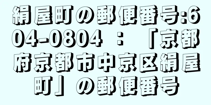 絹屋町の郵便番号:604-0804 ： 「京都府京都市中京区絹屋町」の郵便番号