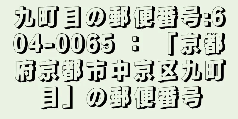 九町目の郵便番号:604-0065 ： 「京都府京都市中京区九町目」の郵便番号