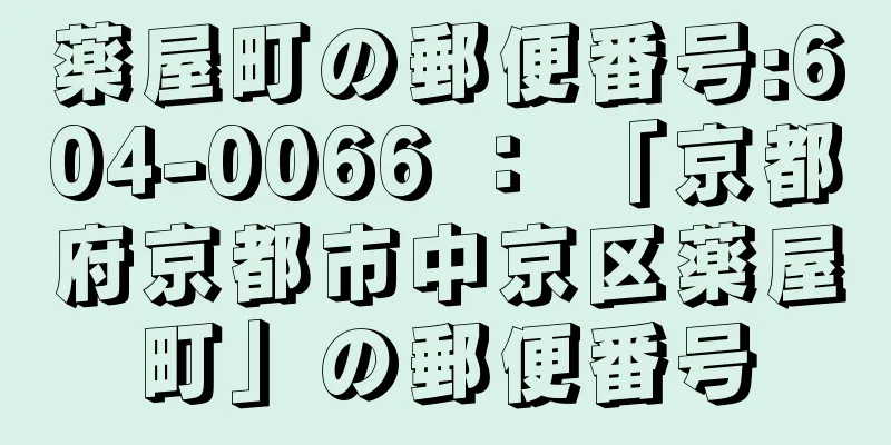 薬屋町の郵便番号:604-0066 ： 「京都府京都市中京区薬屋町」の郵便番号