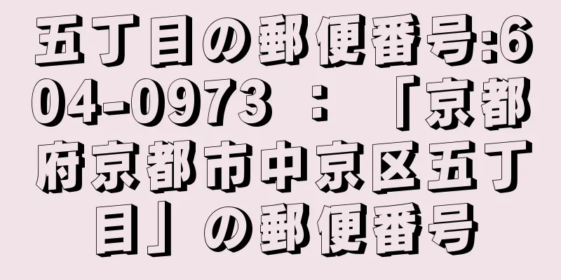 五丁目の郵便番号:604-0973 ： 「京都府京都市中京区五丁目」の郵便番号