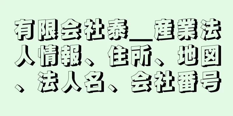 有限会社泰＿産業法人情報、住所、地図、法人名、会社番号