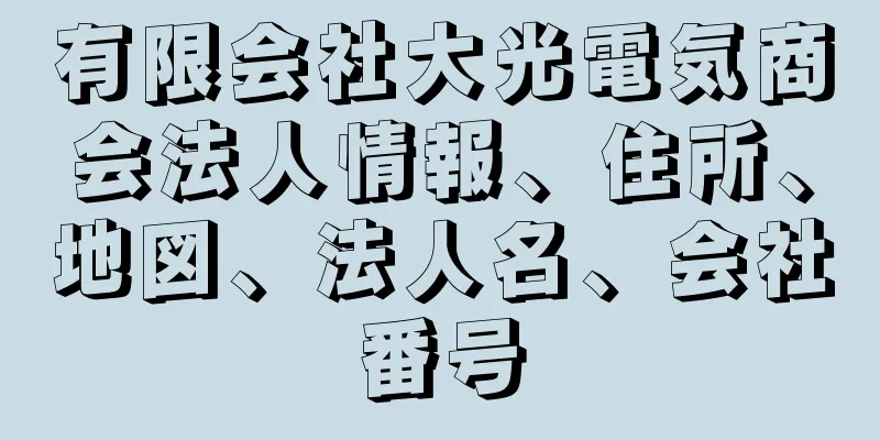 有限会社大光電気商会法人情報、住所、地図、法人名、会社番号