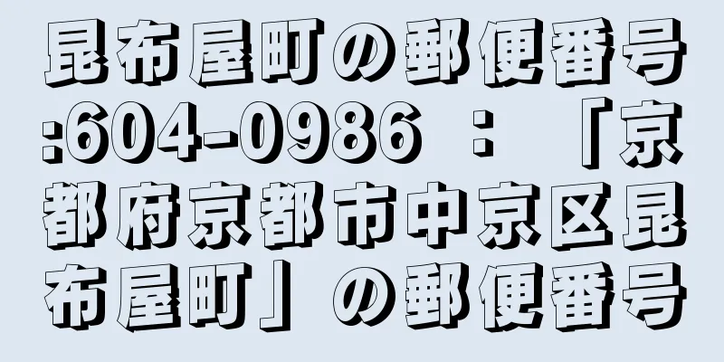 昆布屋町の郵便番号:604-0986 ： 「京都府京都市中京区昆布屋町」の郵便番号