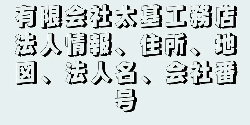 有限会社太基工務店法人情報、住所、地図、法人名、会社番号