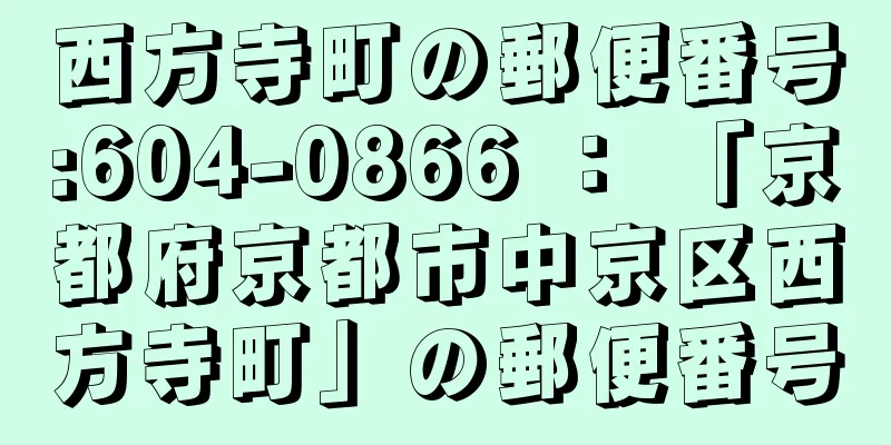 西方寺町の郵便番号:604-0866 ： 「京都府京都市中京区西方寺町」の郵便番号