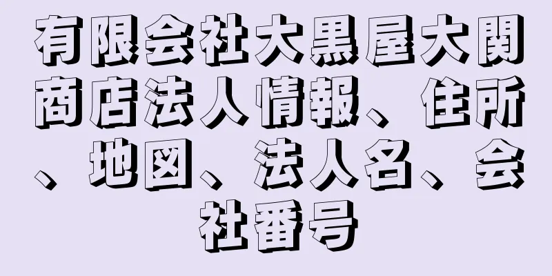 有限会社大黒屋大関商店法人情報、住所、地図、法人名、会社番号