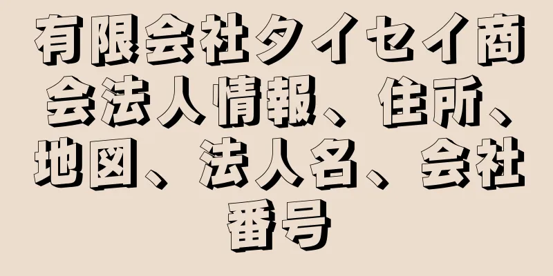 有限会社タイセイ商会法人情報、住所、地図、法人名、会社番号