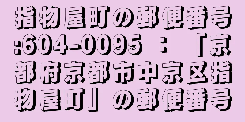 指物屋町の郵便番号:604-0095 ： 「京都府京都市中京区指物屋町」の郵便番号