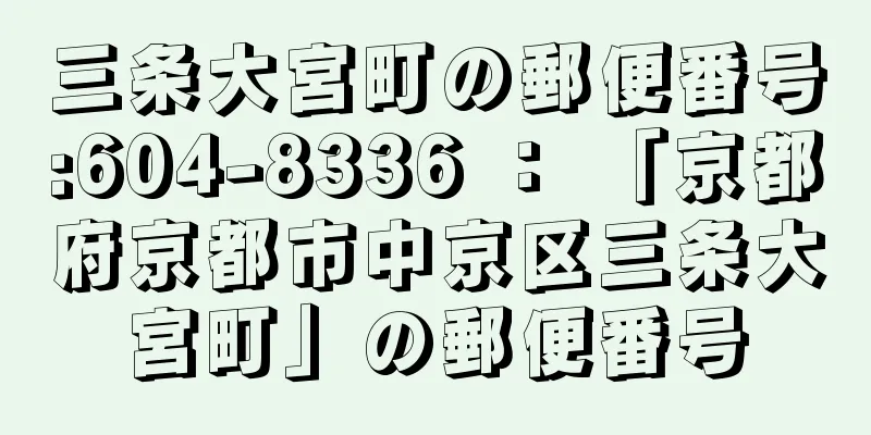 三条大宮町の郵便番号:604-8336 ： 「京都府京都市中京区三条大宮町」の郵便番号