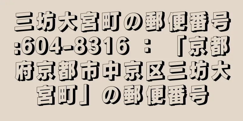 三坊大宮町の郵便番号:604-8316 ： 「京都府京都市中京区三坊大宮町」の郵便番号