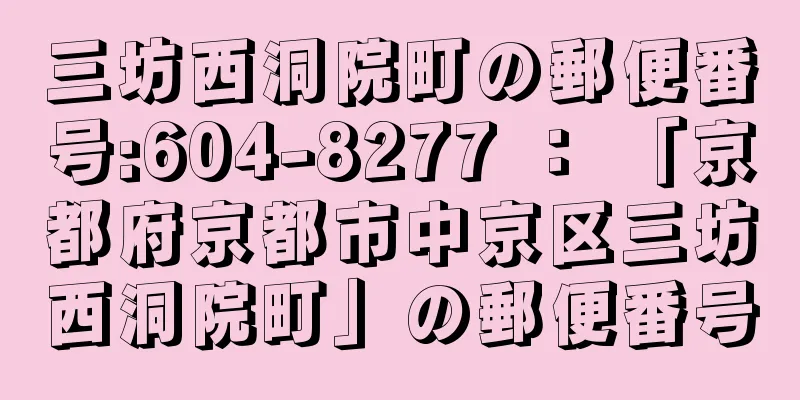 三坊西洞院町の郵便番号:604-8277 ： 「京都府京都市中京区三坊西洞院町」の郵便番号