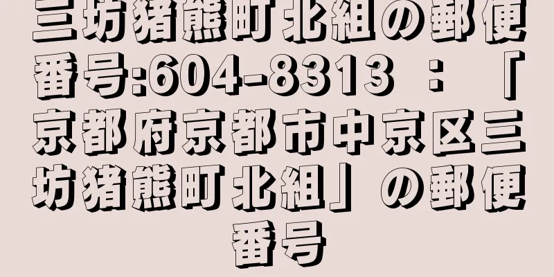 三坊猪熊町北組の郵便番号:604-8313 ： 「京都府京都市中京区三坊猪熊町北組」の郵便番号