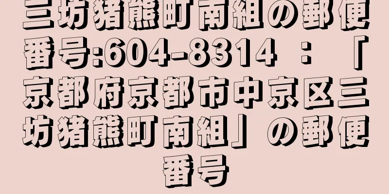 三坊猪熊町南組の郵便番号:604-8314 ： 「京都府京都市中京区三坊猪熊町南組」の郵便番号