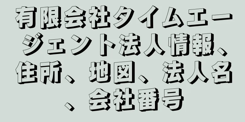 有限会社タイムエージェント法人情報、住所、地図、法人名、会社番号