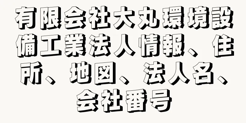 有限会社大丸環境設備工業法人情報、住所、地図、法人名、会社番号