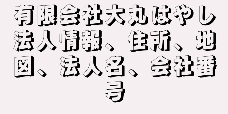 有限会社大丸はやし法人情報、住所、地図、法人名、会社番号