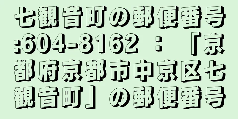 七観音町の郵便番号:604-8162 ： 「京都府京都市中京区七観音町」の郵便番号