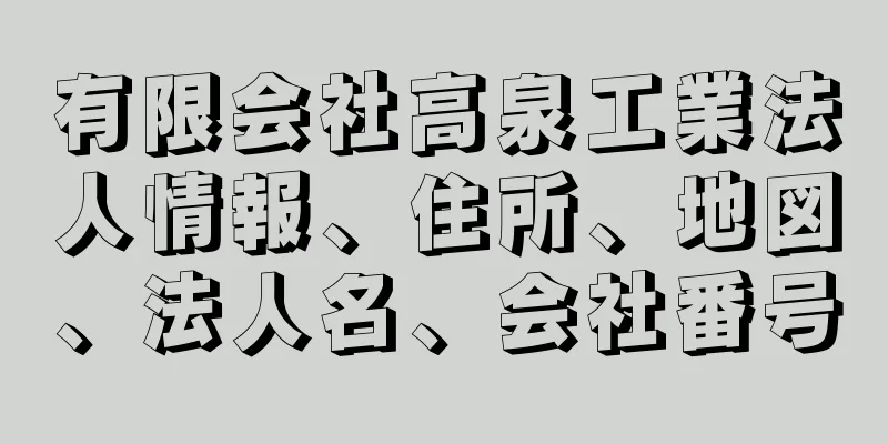 有限会社高泉工業法人情報、住所、地図、法人名、会社番号