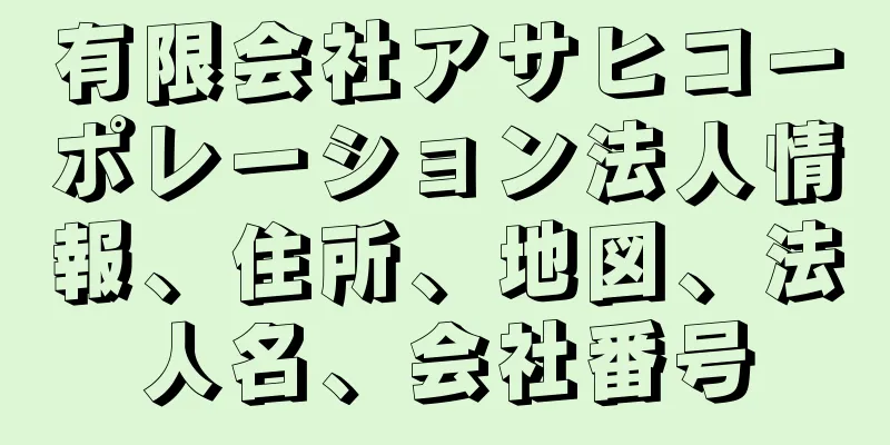 有限会社アサヒコーポレーション法人情報、住所、地図、法人名、会社番号
