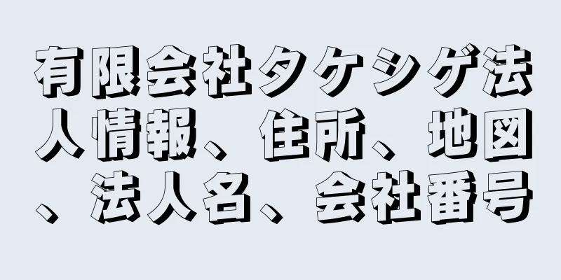 有限会社タケシゲ法人情報、住所、地図、法人名、会社番号