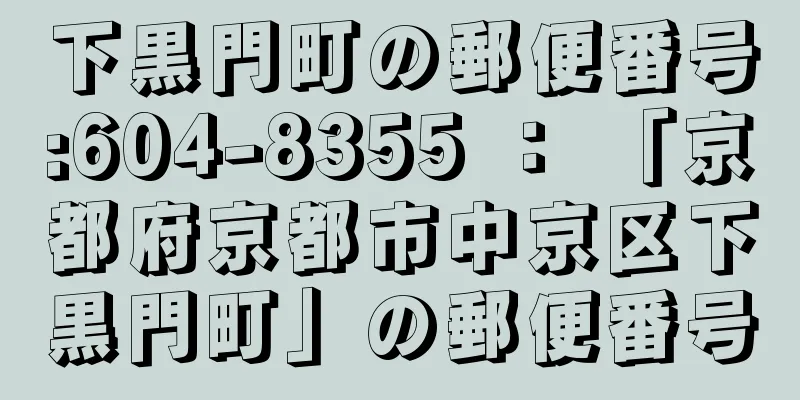 下黒門町の郵便番号:604-8355 ： 「京都府京都市中京区下黒門町」の郵便番号