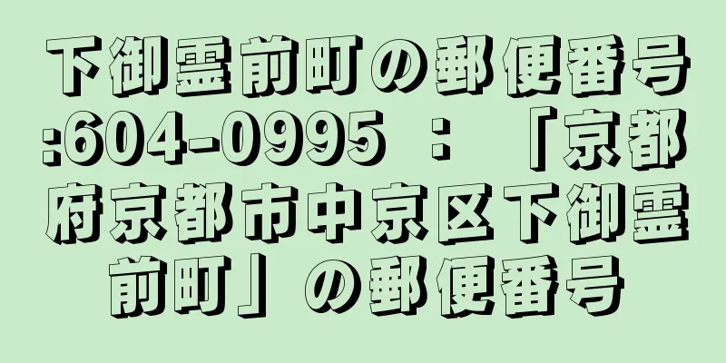 下御霊前町の郵便番号:604-0995 ： 「京都府京都市中京区下御霊前町」の郵便番号