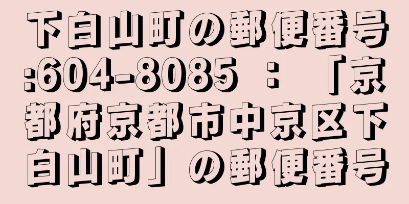 下白山町の郵便番号:604-8085 ： 「京都府京都市中京区下白山町」の郵便番号