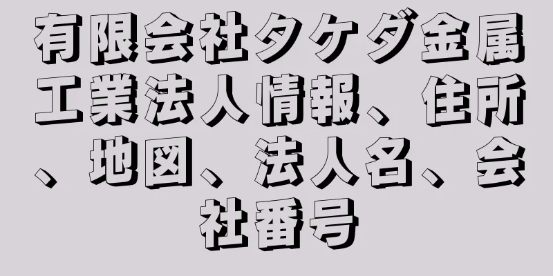 有限会社タケダ金属工業法人情報、住所、地図、法人名、会社番号