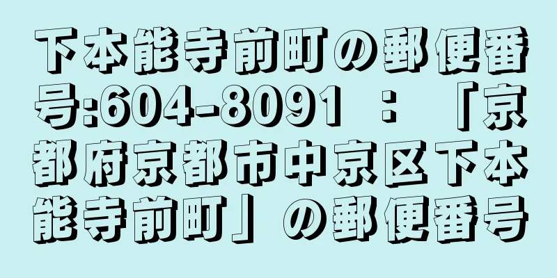 下本能寺前町の郵便番号:604-8091 ： 「京都府京都市中京区下本能寺前町」の郵便番号