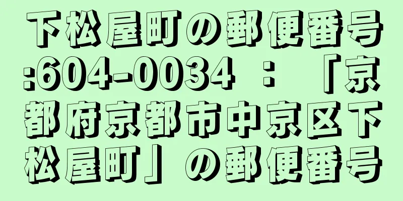 下松屋町の郵便番号:604-0034 ： 「京都府京都市中京区下松屋町」の郵便番号