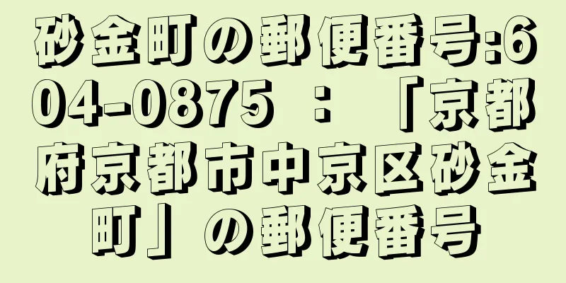 砂金町の郵便番号:604-0875 ： 「京都府京都市中京区砂金町」の郵便番号