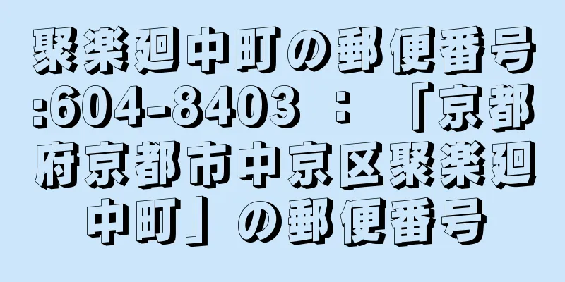 聚楽廻中町の郵便番号:604-8403 ： 「京都府京都市中京区聚楽廻中町」の郵便番号