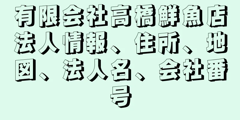 有限会社高橋鮮魚店法人情報、住所、地図、法人名、会社番号