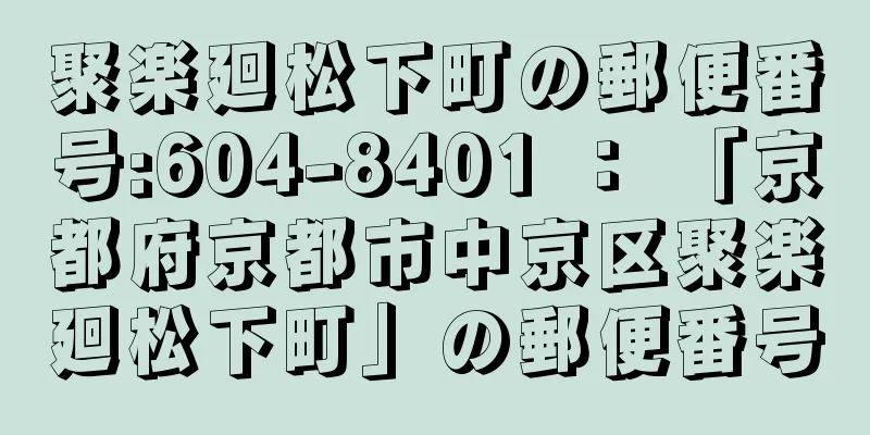 聚楽廻松下町の郵便番号:604-8401 ： 「京都府京都市中京区聚楽廻松下町」の郵便番号