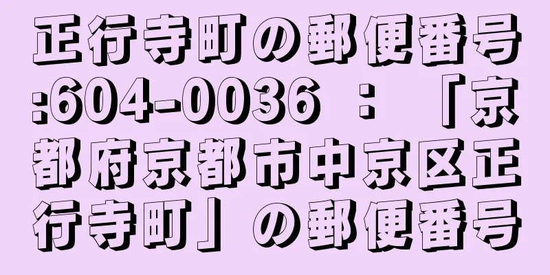 正行寺町の郵便番号:604-0036 ： 「京都府京都市中京区正行寺町」の郵便番号