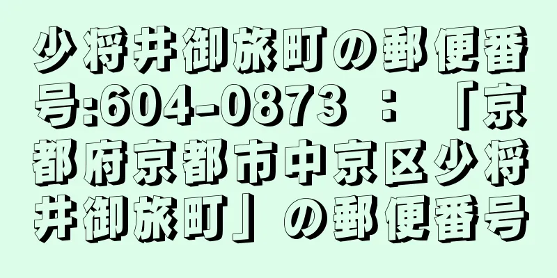 少将井御旅町の郵便番号:604-0873 ： 「京都府京都市中京区少将井御旅町」の郵便番号