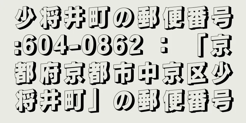 少将井町の郵便番号:604-0862 ： 「京都府京都市中京区少将井町」の郵便番号